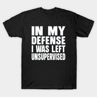 In my defense I was left unsupervised T-Shirt